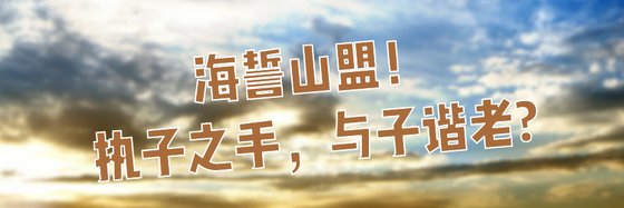 海誓山盟！执子之手，与子谐老?